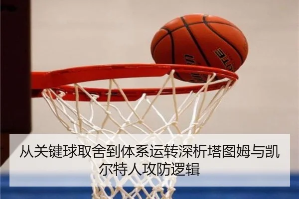 从关键球取舍到体系运转深析塔图姆与凯尔特人攻防逻辑