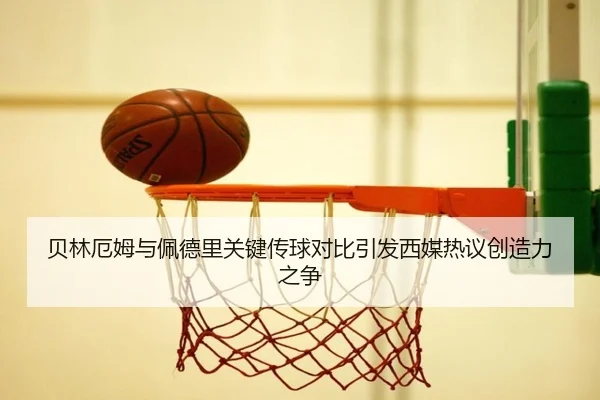 贝林厄姆与佩德里关键传球对比引发西媒热议创造力之争